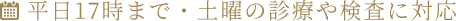 平日17時まで・土曜の診療や検査に対応